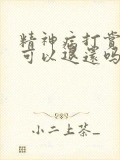 精神病打赏主播可以退还吗