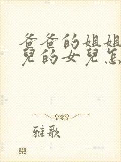 爸爸的姐姐的女儿的女儿怎样称呼