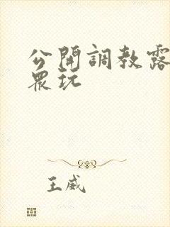 公开调教露出当众玩