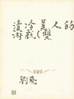 清冷美人的神奇游戏(双