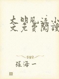 大明风流小说全文免费阅读txt完结版