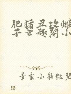 肥猪丑攻雌堕生子笔趣阁小说爷孙