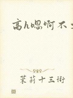 高h嗯啊不要