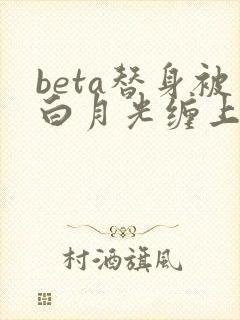 beta替身被白月光缠上后小说简介