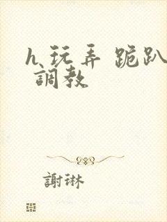 h 玩弄 跪趴 调教