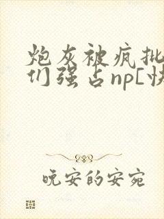 炮灰被疯批男主们强占np[快封面