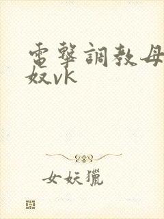 电击调教母狗女奴vk