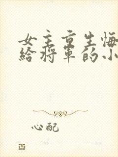 女主重生悔过嫁给将军的小说