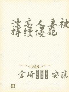 漂亮人妻被上司持续侵犯