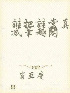 谁把谁当真未删减笔趣阁