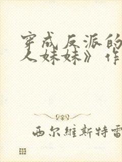 穿成反派的病美人妹妹》作者:雾下菘封面