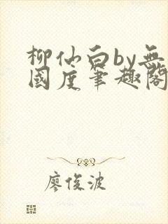 柳仙白by无罪国度笔趣阁小说