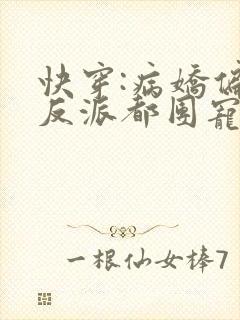 快穿:病娇偏执反派都团宠我txt下载