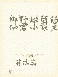乡野雌堕的清冷仙君小说免费阅读