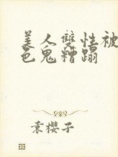 美人双性被肥老色鬼糟蹋