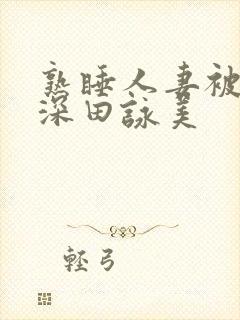 熟睡人妻被讨厌深田咏美