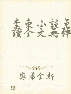 李东小说免费阅读全文无弹窗