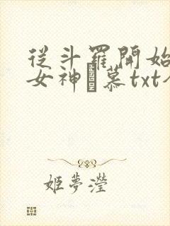 从斗罗开始俘获女神鞪慕txt全本未删减下载