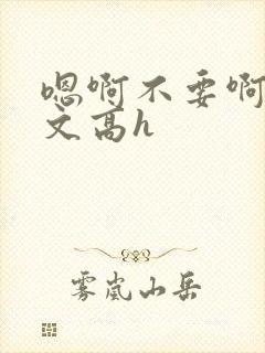 嗯啊不要啊男男文高h