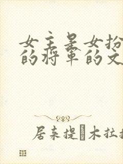 女主是女扮男装的将军的文