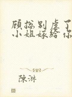 顾总别虐了,许小姐嫁给你哥了小说完整