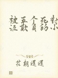 被五个死对头轮流欺负的小说男男