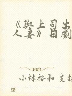 《与上司出轨的人妻》日剧