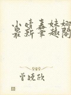 小晴表妹娜娜的最新笔趣阁在线阅读