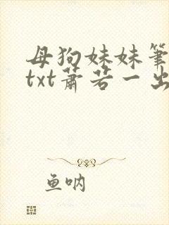 母狗妹妹笔趣阁txt萧若一出生