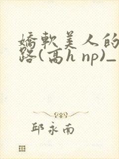 娇软美人的风月路(高h np)_