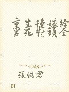 重生后嫁给了渣男死对头全文阅读封面