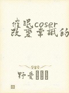 催眠coser改变常识的小说