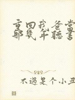 重回我爸当校草那几年听书免费