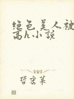 绝色美人被np高h小说