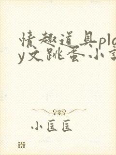 情趣道具play文跳蛋小说