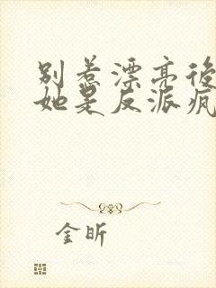 别惹漂亮后妈,她是反派疯批团宠