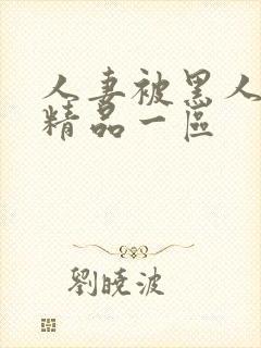 人妻被黑人侵犯精品一区