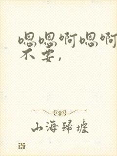 嗯嗯啊嗯啊嗯啊不要,
