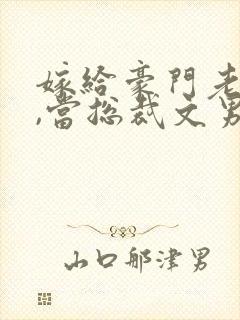 嫁给豪门老男人,当总裁文男主后妈