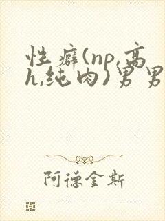 性癖(np,高h,纯肉)男男