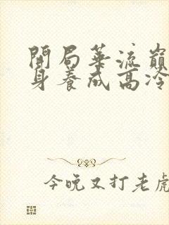 开局华流巅峰转身养成高冷校花全集