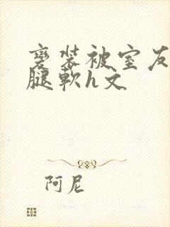 变装被室友啪到腿软h文封面