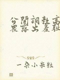 公开调教高潮当众露出羞耻男男h