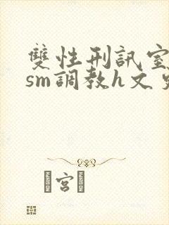 双性刑讯室凌虐sm调教h文更新时间