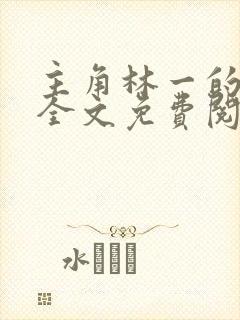 主角林一的小说全文免费阅读封面