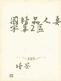 国精品人妻中文字幕2区