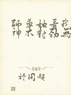 师尊她看我的眼神不对劲无弹窗全文免费阅读封面