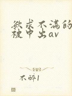 欲求不满的人妻被中出av