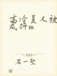 高冷美人被调教成抖m