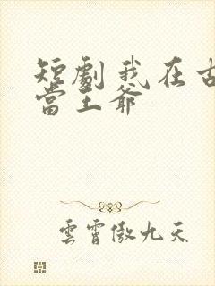 短剧 我在古代当王爷